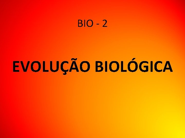 BIO - 2 EVOLUÇÃO BIOLÓGICA 