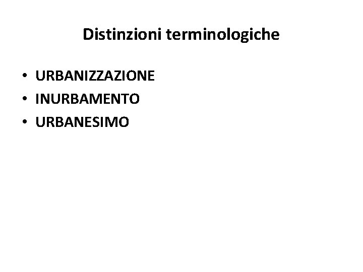 Distinzioni terminologiche • URBANIZZAZIONE • INURBAMENTO • URBANESIMO 