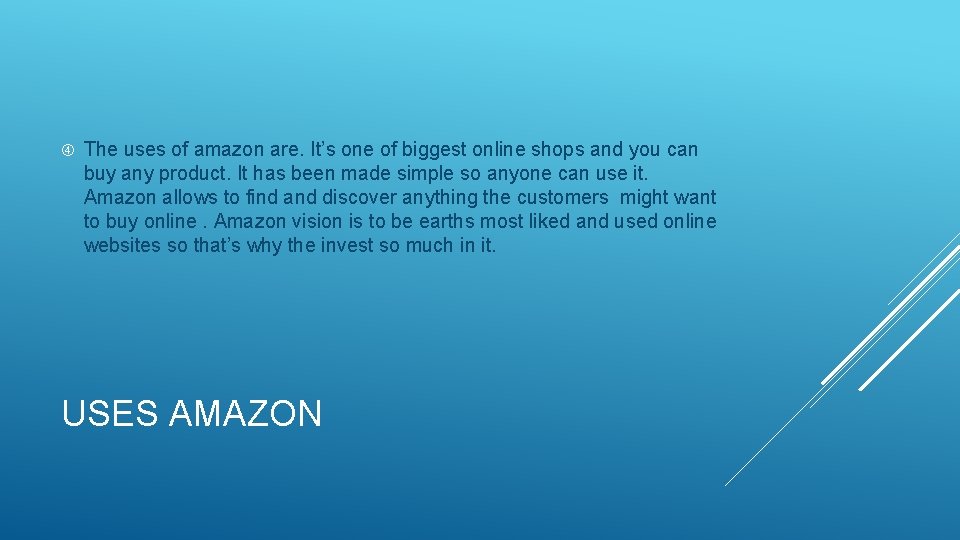  The uses of amazon are. It’s one of biggest online shops and you