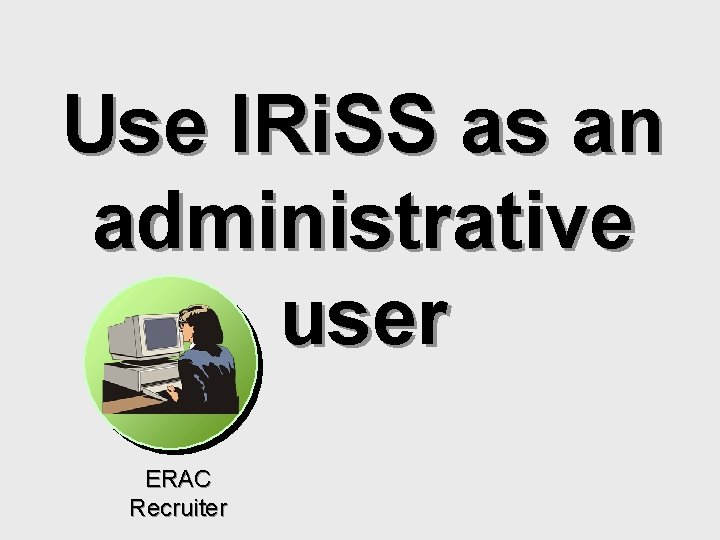 Use IRi. SS as an administrative user ERAC Recruiter 