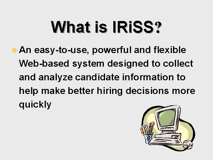 What is IRi. SS? u An easy-to-use, powerful and flexible Web-based system designed to