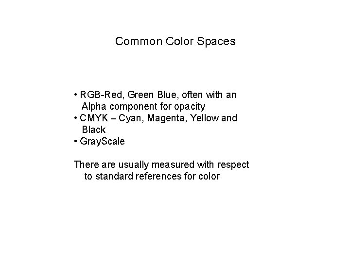 Common Color Spaces • RGB-Red, Green Blue, often with an Alpha component for opacity
