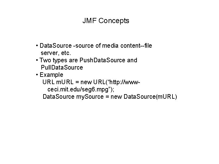 JMF Concepts • Data. Source -source of media content--file server, etc. • Two types