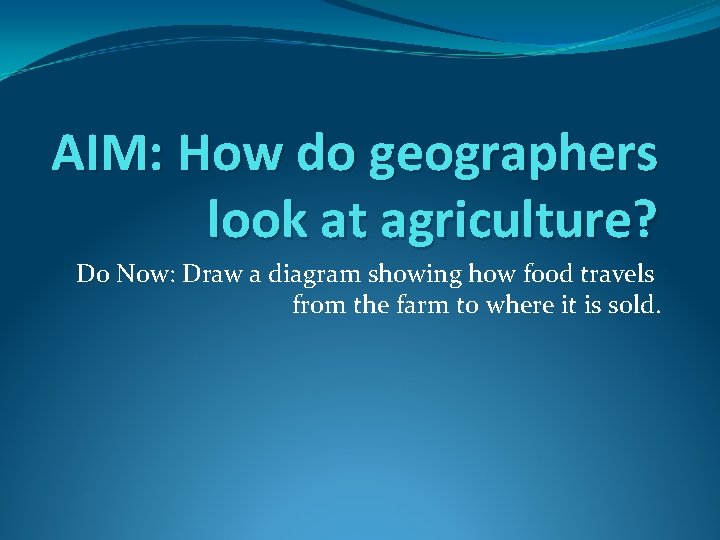 AIM: How do geographers look at agriculture? Do Now: Draw a diagram showing how