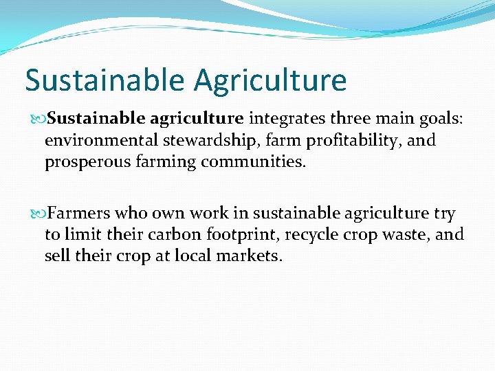 Sustainable Agriculture Sustainable agriculture integrates three main goals: environmental stewardship, farm profitability, and prosperous