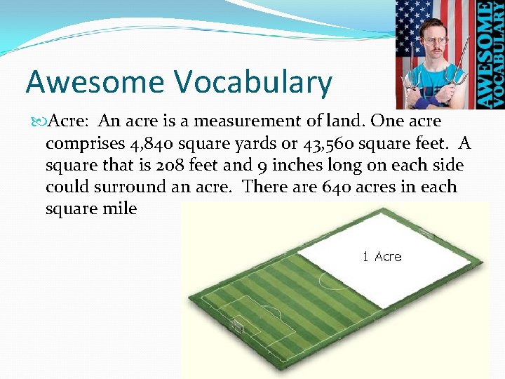 Awesome Vocabulary Acre: An acre is a measurement of land. One acre comprises 4,