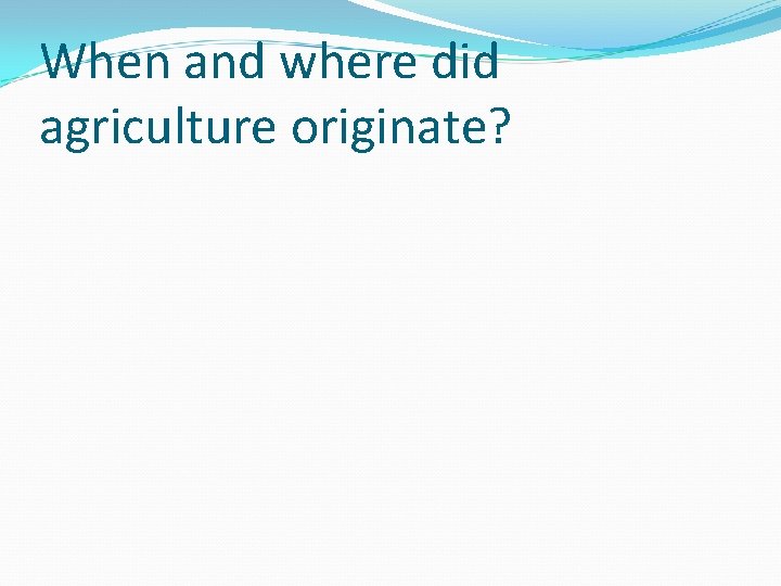 When and where did agriculture originate? 