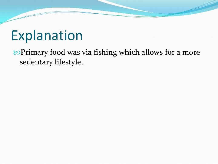 Explanation Primary food was via fishing which allows for a more sedentary lifestyle. 