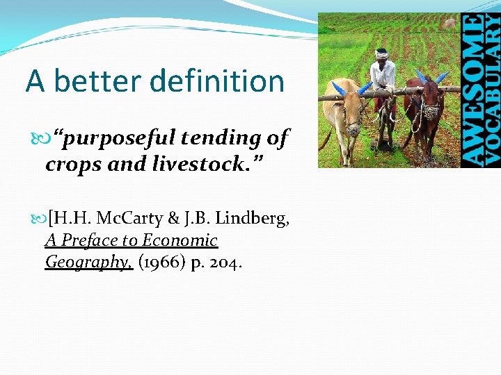 A better definition “purposeful tending of crops and livestock. ” [H. H. Mc. Carty