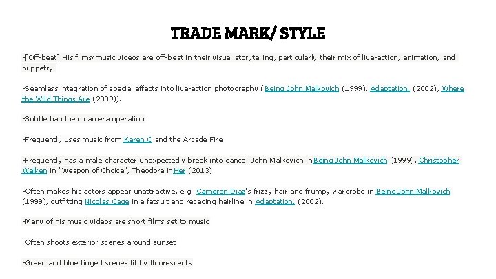 TRADE MARK/ STYLE -[Off-beat] His films/music videos are off-beat in their visual storytelling, particularly