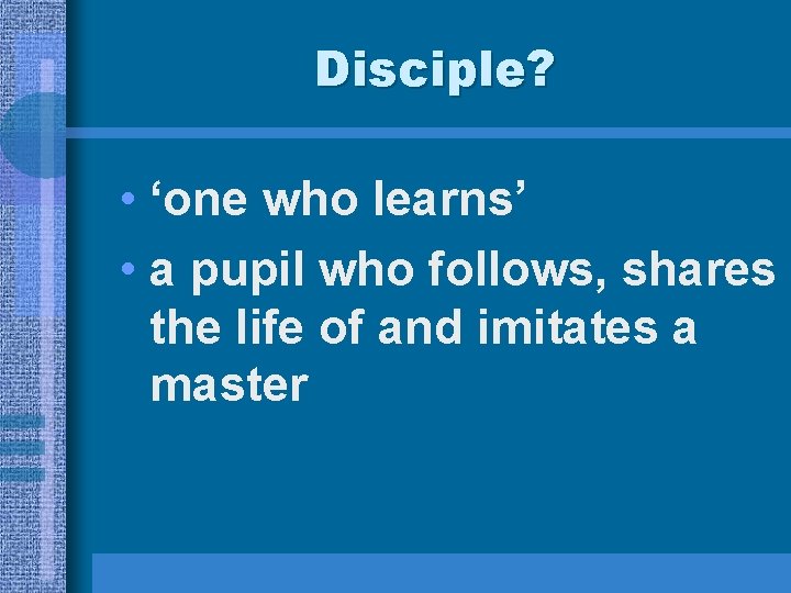 Disciple? • ‘one who learns’ • a pupil who follows, shares the life of Disciple? • ‘one who learns’ • a pupil who follows, shares the life of