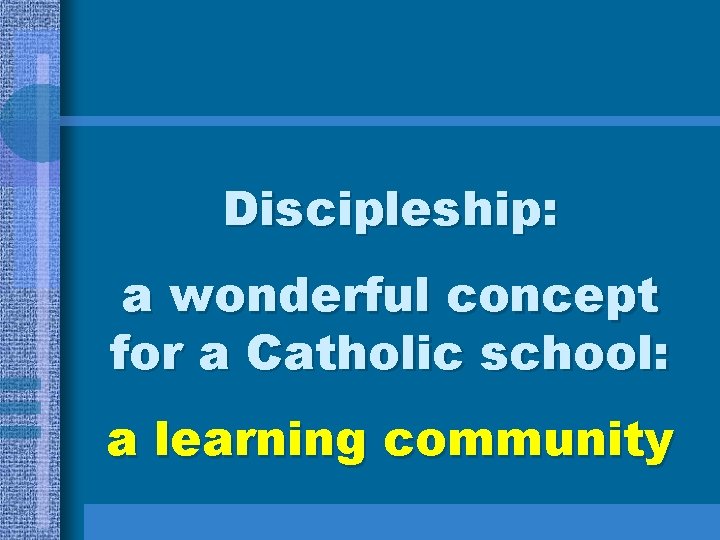 Discipleship: a wonderful concept for a Catholic school: a learning community Discipleship: a wonderful concept for a Catholic school: a learning community