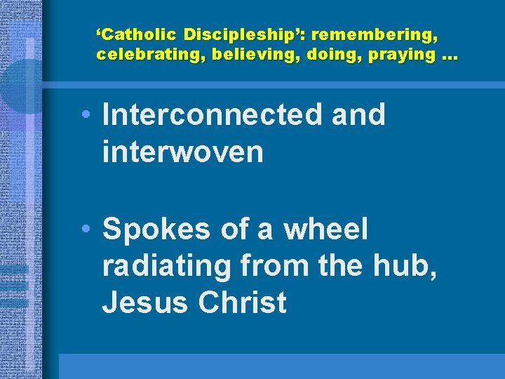 ‘Catholic Discipleship’: remembering, celebrating, believing, doing, praying. . . • Interconnected and interwoven • ‘Catholic Discipleship’: remembering, celebrating, believing, doing, praying. . . • Interconnected and interwoven •