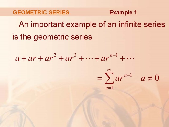 GEOMETRIC SERIES Example 1 An important example of an infinite series is the geometric