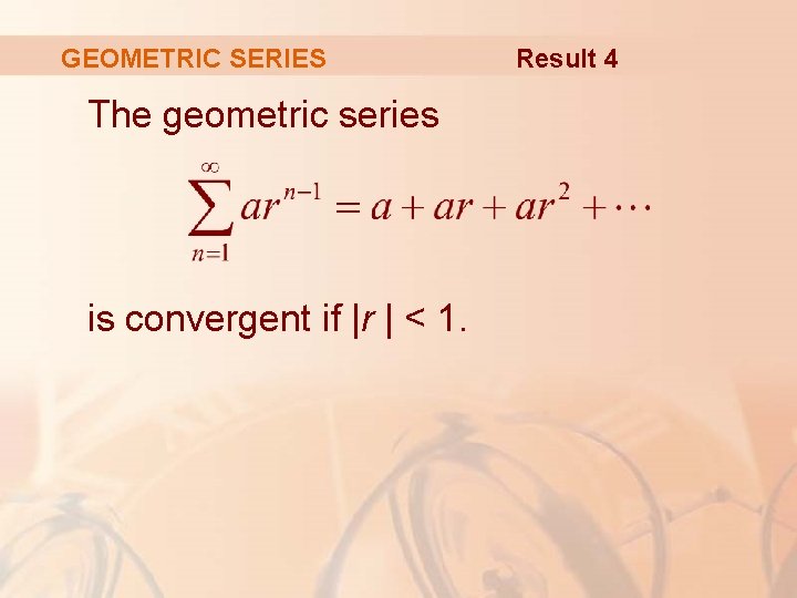 GEOMETRIC SERIES The geometric series is convergent if |r | < 1. Result 4