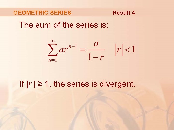 GEOMETRIC SERIES Result 4 The sum of the series is: If |r | ≥