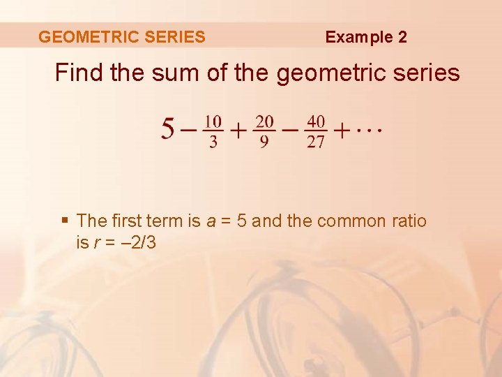 GEOMETRIC SERIES Example 2 Find the sum of the geometric series § The first