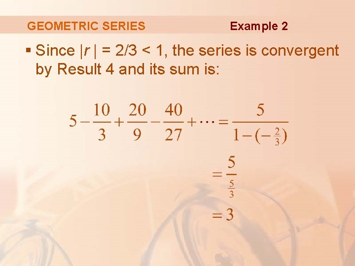 GEOMETRIC SERIES Example 2 § Since |r | = 2/3 < 1, the series