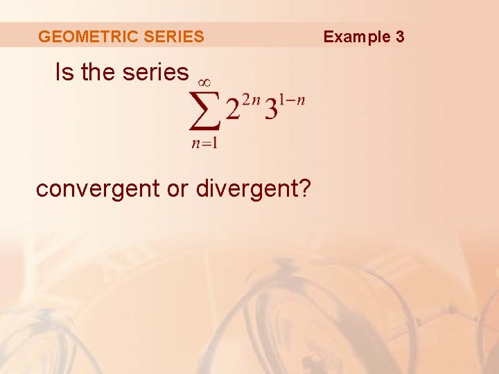 GEOMETRIC SERIES Is the series convergent or divergent? Example 3 