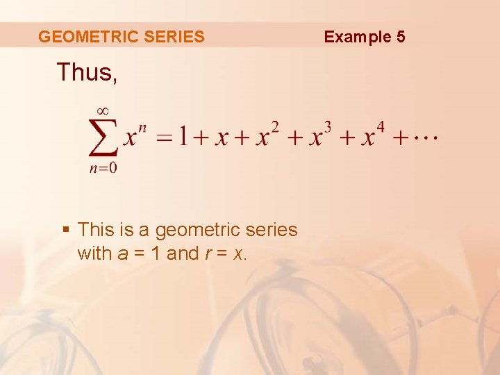 GEOMETRIC SERIES Thus, § This is a geometric series with a = 1 and