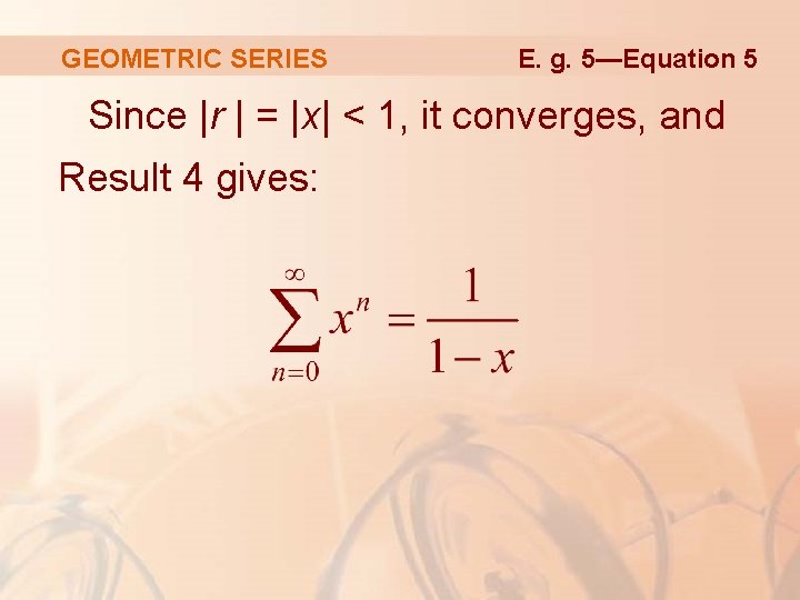 GEOMETRIC SERIES E. g. 5—Equation 5 Since |r | = |x| < 1, it