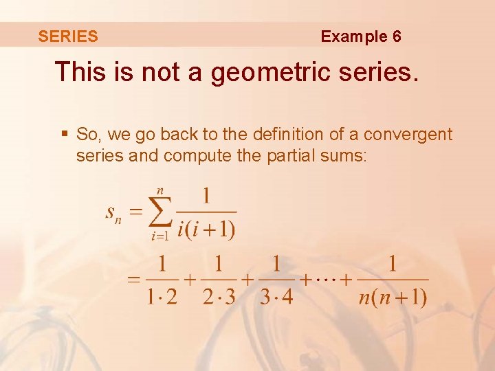 SERIES Example 6 This is not a geometric series. § So, we go back
