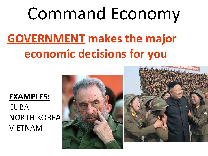 Command Economy GOVERNMENT makes the major economic decisions for you EXAMPLES: CUBA NORTH KOREA