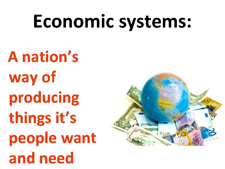 Economic systems: A nation’s way of producing things it’s people want and need 