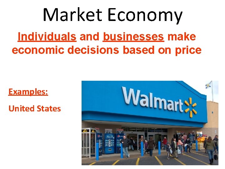 Market Economy Individuals and businesses make economic decisions based on price Examples: United States