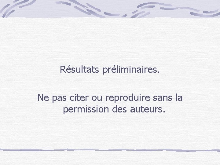 Résultats préliminaires. Ne pas citer ou reproduire sans la permission des auteurs. 