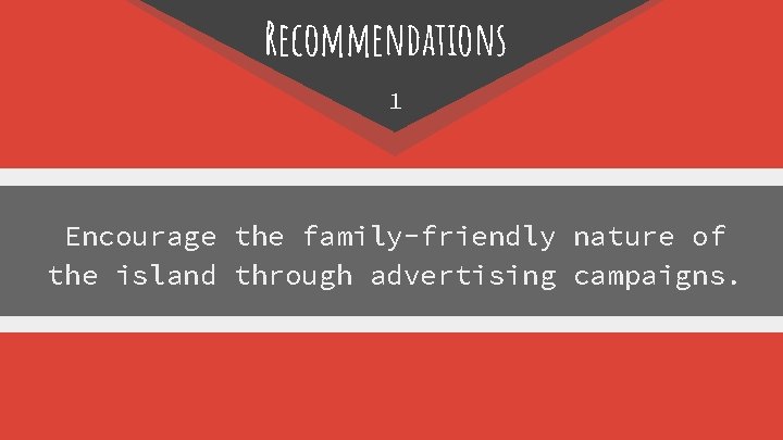 Recommendations 1 Encourage the family-friendly nature of the island through advertising campaigns. 
