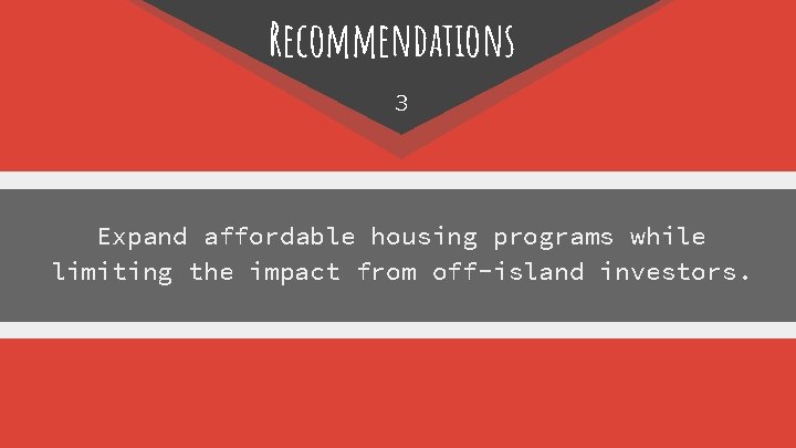 Recommendations 3 Expand affordable housing programs while limiting the impact from off-island investors. 