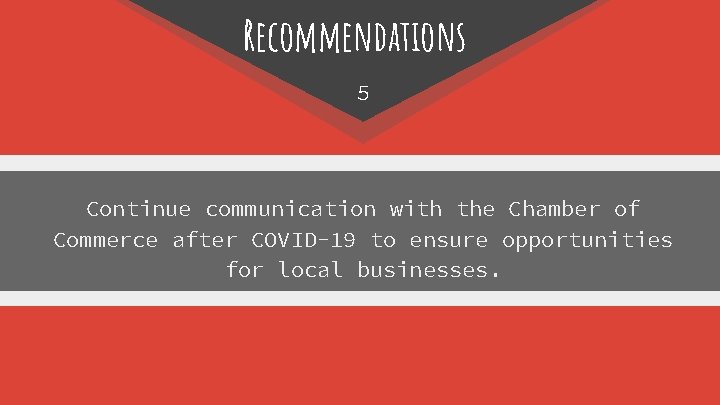 Recommendations 5 Continue communication with the Chamber of Commerce after COVID-19 to ensure opportunities