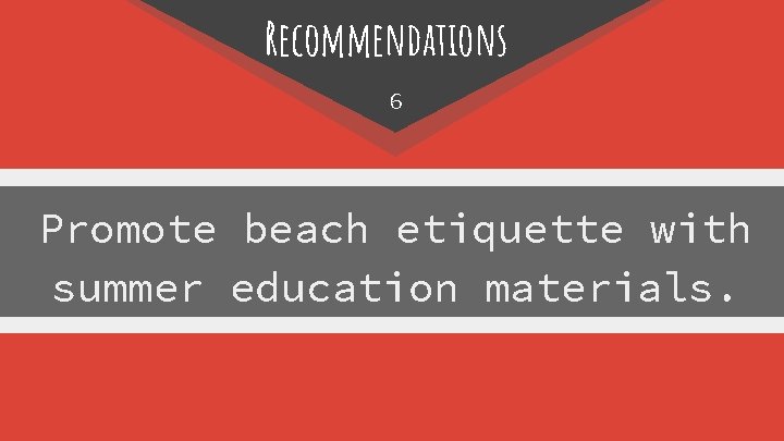 Recommendations 6 Promote beach etiquette with summer education materials. 