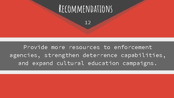 Recommendations 12 Provide more resources to enforcement agencies, strengthen deterrence capabilities, and expand cultural