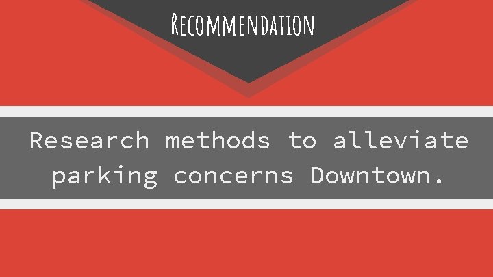Recommendation Research methods to alleviate parking concerns Downtown. 