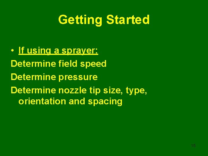 Getting Started • If using a sprayer: Determine field speed Determine pressure Determine nozzle