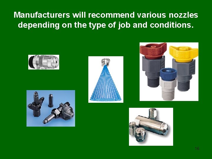 Manufacturers will recommend various nozzles depending on the type of job and conditions. 16