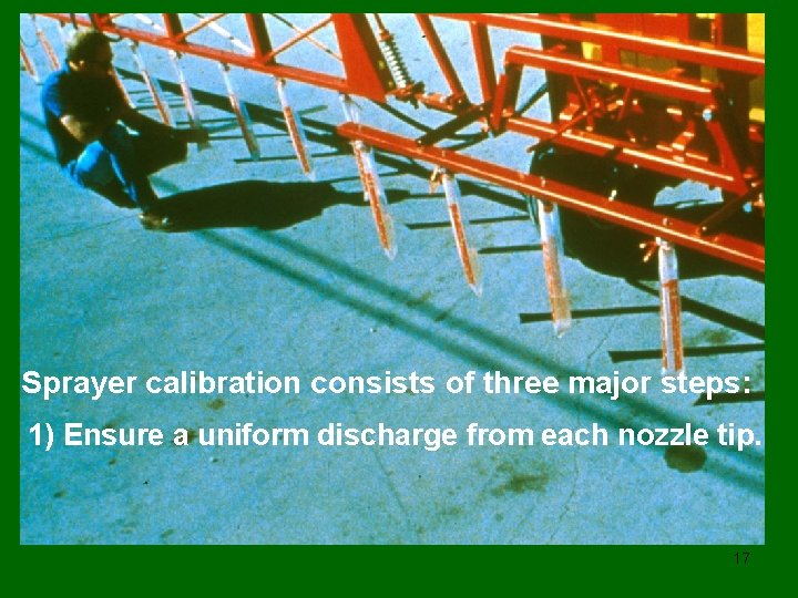 Sprayer calibration consists of three major steps: 1) Ensure a uniform discharge from each