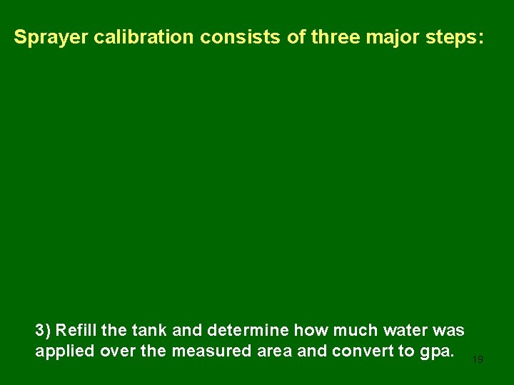 Sprayer calibration consists of three major steps: 3) Refill the tank and determine how