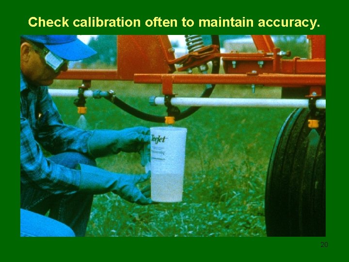 Check calibration often to maintain accuracy. 20 