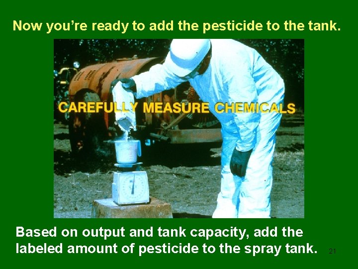 Now you’re ready to add the pesticide to the tank. Based on output and