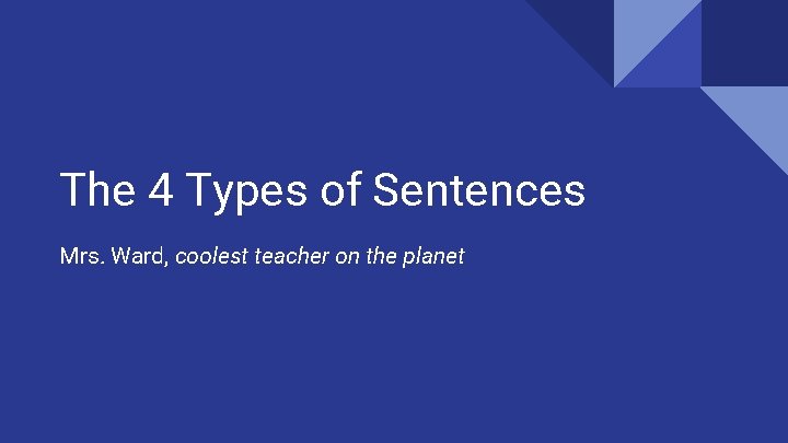 The 4 Types of Sentences Mrs. Ward, coolest teacher on the planet 