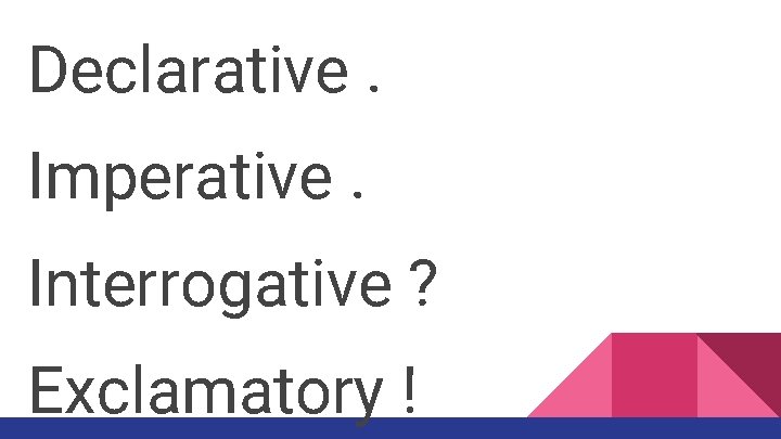 Declarative. Imperative. Interrogative ? Exclamatory ! 