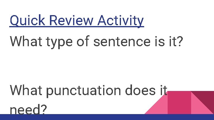 Quick Review Activity What type of sentence is it? What punctuation does it need?