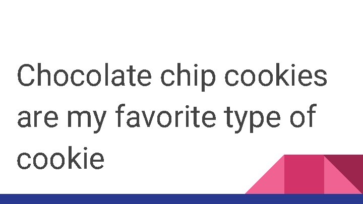 Chocolate chip cookies are my favorite type of cookie 