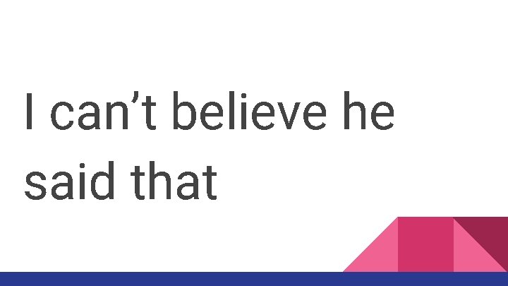 I can’t believe he said that 