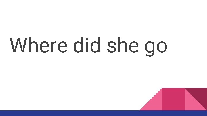 Where did she go 