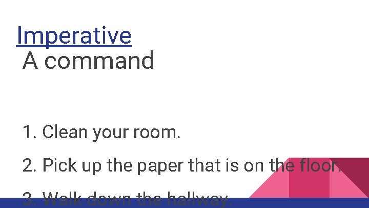 Imperative A command 1. Clean your room. 2. Pick up the paper that is