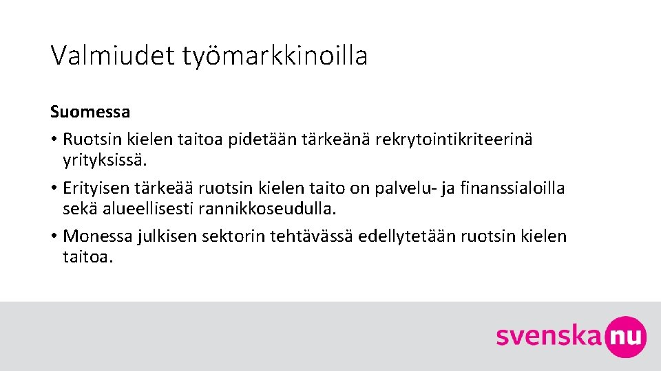 Valmiudet työmarkkinoilla Suomessa • Ruotsin kielen taitoa pidetään tärkeänä rekrytointikriteerinä yrityksissä. • Erityisen tärkeää